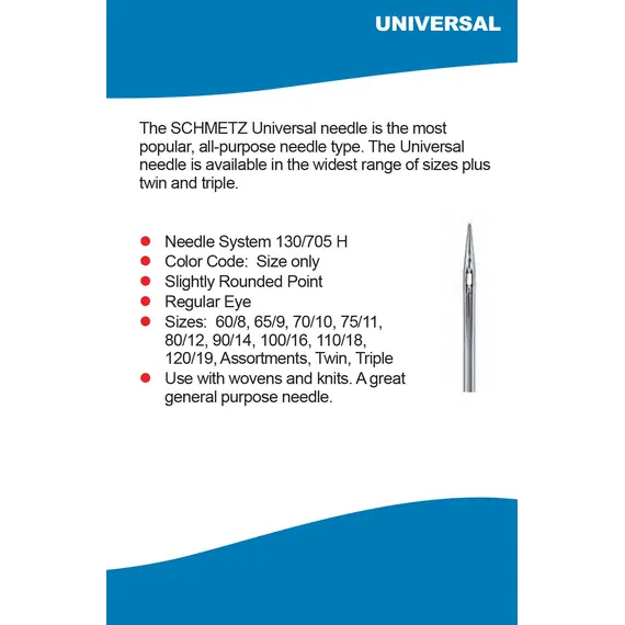 Schmetz Universal Needle- Have a Slightly Rounded Point, Regular Eye, Multiple Sizes are available, Perfect Use with wovens and knits. A Great general purpose needle.
